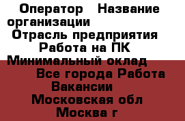 Оператор › Название организации ­ Dimond Style › Отрасль предприятия ­ Работа на ПК › Минимальный оклад ­ 16 000 - Все города Работа » Вакансии   . Московская обл.,Москва г.